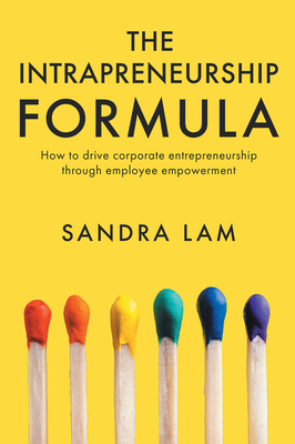 The Intrapreneurship Formula: How to Drive Corporate Entrepreneurship Through Employee Empowerment - Sandra Lam