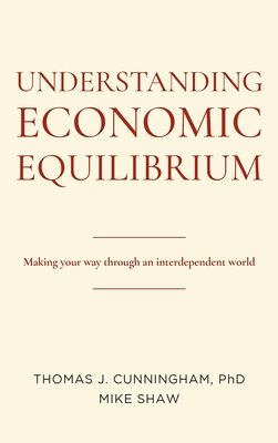 Understanding Economic Equilibrium: Making Your Way Through an Interdependent World - Thomas J. Cunningham