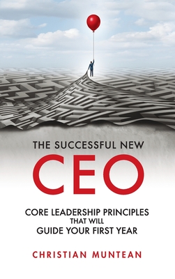 Successful New CEO: The Core Leadership Principles That Will Guide Your First Year - Christian Muntean