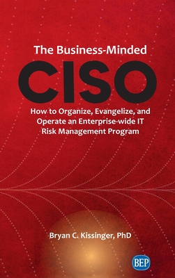 Business-Minded CISO: How to Organize, Evangelize, and Operate an Enterprise-wide IT Risk Management Program - Bryan C. Kissinger