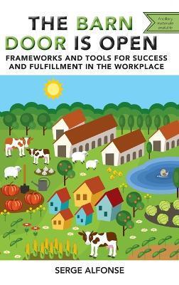 Barn Door is Open: Frameworks and Tools for Success and Fulfillment in the Workplace - Serge Alfonse