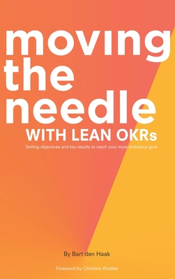 Moving the Needle with Lean Okrs: Setting Objectives and Key Results to Reach Your Most Ambitious Goal - Bart Den Haak