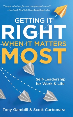 Getting It Right When It Matters Most: Self-Leadership for Work and Life - Tony Gambill