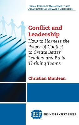 Conflict and Leadership: How to Harness the Power of Conflict to Create Better Leaders and Build Thriving Teams - Christian Muntean