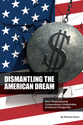 Dismantling the American Dream: How Multinational Corporations Undermine American Prosperity - Michael Collins