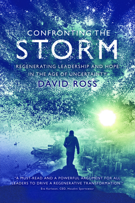 Confronting the Storm: Regenerating Leadership and Hope in the Age of Uncertainty - David Ross