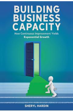 Coperta cărții 'Building Business Capacity: How Continuous Improvement Yields Exponential Growth - Sheryl Hardin'