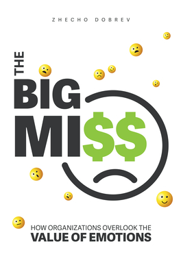 The Big Miss: How Organizations Overlook the Value of Emotions - Zhecho Dobrev