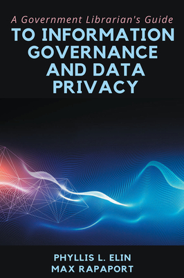 A Government Librarian's Guide to Information Governance and Data Privacy - Phyllis L. Elin
