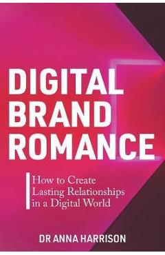 Coperta cărții 'Digital Brand Romance: How to Create Lasting Relationships in a Digital World - Anna Harrison'