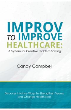 Coperta cărții 'Improv to Improve Healthcare: A System for Creative Problem-Solving - Candy Campbell'