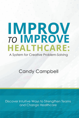 Coperta cărții 'Improv to Improve Healthcare: A System for Creative Problem-Solving - Candy Campbell'