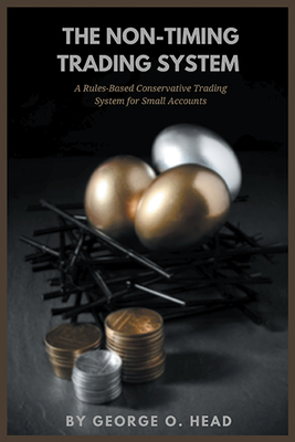 The Non-Timing Trading System: A Rules-Based Conservative Trading System for Small Accounts - George O. Head