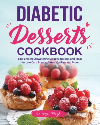 Diabetic Desserts Cookbook: Easy and Mouthwatering Diabetic Recipes and Ideas for Low-Carb Breads, Cakes, Cookies and More - Carolyn Floyd