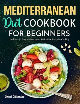 Mediterranean Diet Cookbook for Beginners: Healthy and Easy Mediterranean Recipes for Everyday Cooking - Brad Blanche