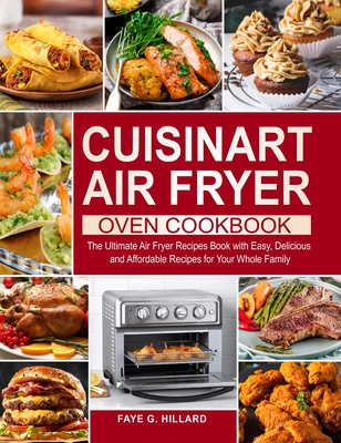 Cuisinart Air Fryer Oven Cookbook: The Ultimate Air Fryer Recipes Book with Easy, Delicious and Affordable Recipes for Your Whole Family - Faye G. Hillard