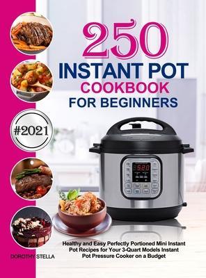 Instant Pot Cookbook for Beginners: 250 Healthy and Easy Perfectly Portioned Mini Instant Pot Recipes for Your 3-Quart Models Instant Pot Pressure Coo - Dorothy Stella
