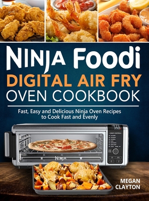 Ninja Foodi Digital Air Fry Oven Cookbook: Fast, Easy and Delicious Ninja Oven Recipes to Cook Fast and Evenly - Megan Clayton