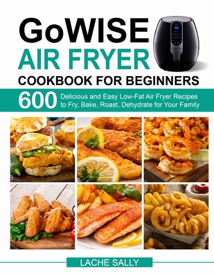 GoWISE Air Fryer Cookbook for Beginners - Lache Sally