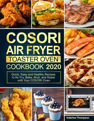 COSORI Air Fryer Toaster Oven Cookbook: Quick, Easy and Healthy Recipes to Air Fry, Bake, Broil, and Roast with Your COSORI Oven - Katerina Thompson