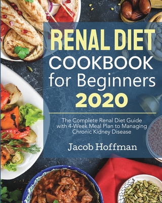 Renal Diet Cookbook for Beginners: The Complete Renal Diet Guide with 4-Week Meal Plan to Managing Chronic Kidney Disease - Jacob Hoffman