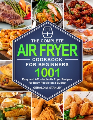 The Complete Air Fryer Cookbook for Beginners: Quick and Easy Mediterranean Diet Recipes for Beginners and Your Whole Family - Gerald M. Stanley