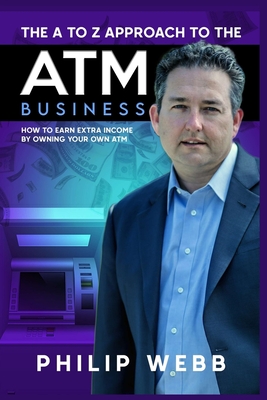 The A to Z Approach to the ATM Business: How to Earn Extra Income by Owning Your Own ATM - Richard Rostron