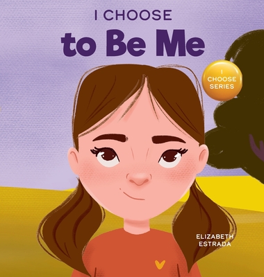 I Choose to Be Me: A Rhyming Picture Book About Believing in Yourself and Developing Confidence in Your Own Skin - Elizabeth Estrada