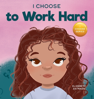 I Choose to Work Hard: A Rhyming Picture Book About Working Hard - Elizabeth Estrada