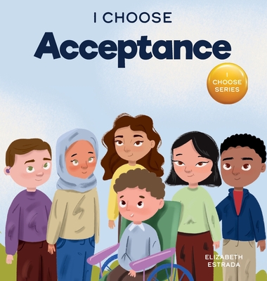 I Choose Acceptance: A Rhyming Picture Book About Accepting All People Despite Differences - Elizabeth Estrada