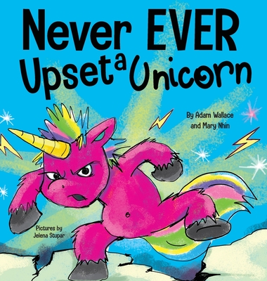 Never EVER Upset a Unicorn: A Funny, Rhyming Read Aloud Story Kid's Picture Book - Adam Wallace