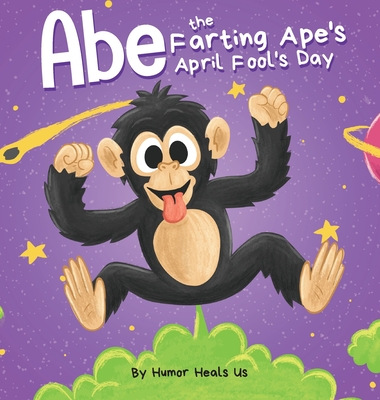 Abe the Farting Ape's April Fool's Day: A Funny Picture Book About an Ape Who Farts For Kids and Adults, Perfect April Fool's Day Gift for Boys and Gi - Humor Heals Us