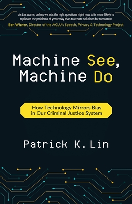Machine See, Machine Do: How Technology Mirrors Bias in Our Criminal Justice System - Patrick K. Lin