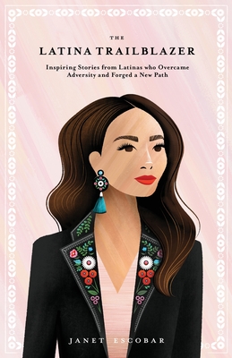 The Latina Trailblazer: Inspiring Stories From Latinas Who Overcame Adversity and Forged a New Path - Escobar