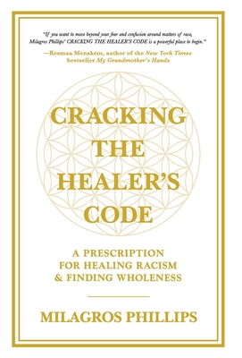 Cracking the Healer's Code: A Prescription for Healing Racism and Finding Wholeness - Milagros Phillips