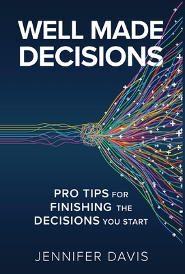 Well Made Decisions: Pro Tips for Finishing the Decisions You Start - Jennifer Davis