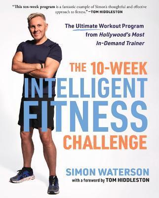 The 10-Week Intelligent Fitness Challenge: The Ultimate Workout Program from Hollywood's Most In-Demand Trainer - Simon Waterson