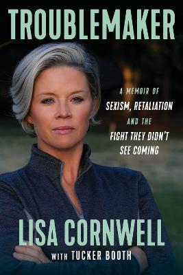 Troublemaker: A Memoir of Sexism, Retaliation, and the Fight They Didn't See Coming - Lisa Cornwell