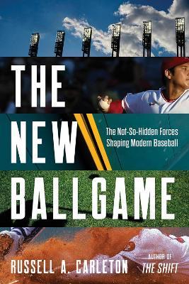 The New Ballgame: The Not-So-Hidden Forces Shaping Modern Baseball - Russell A. Carleton