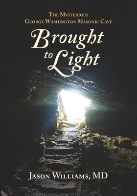 Brought to Light: The Mysterious George Washington Masonic Cave - Jason Williams