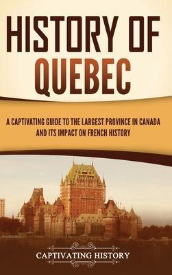 History of Quebec: A Captivating Guide to the Largest Province in Canada and Its Impact on French History - Captivating History