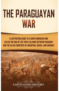 The Paraguayan War: A Captivating Guide to a South American War Called the War of the Triple Alliance between Paraguay and the Allied Coun - Captivating History