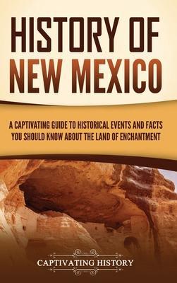 History of New Mexico: A Captivating Guide to Historical Events and Facts You Should Know About the Land of Enchantment - Captivating History
