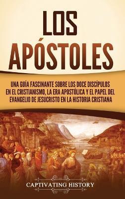 Los apóstoles: Una guía fascinante sobre los doce discípulos en el cristianismo, la era apostólica y el papel del Evangelio de Jesucr - Captivating History