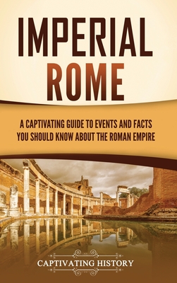 Imperial Rome: A Captivating Guide to Events and Facts You Should Know About the Roman Empire - Captivating History