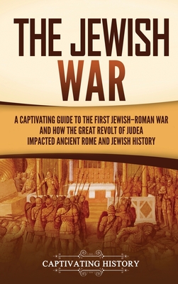 The Jewish War: A Captivating Guide to the First Jewish-Roman War and How the Great Revolt of Judea Impacted Ancient Rome and Jewish H - Captivating History