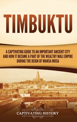Timbuktu: A Captivating Guide to an Important Ancient City and How It Became a Part of the Wealthy Mali Empire during the Reign - Captivating History