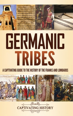 Germanic Tribes: A Captivating Guide to the History of the Franks and Lombards - Captivating History