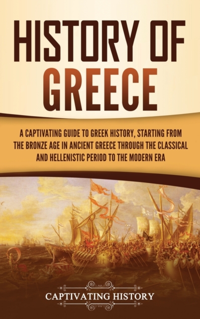 History of Greece: A Captivating Guide to Greek History, Starting from the Bronze Age in Ancient Greece Through the Classical and Helleni - Captivating History