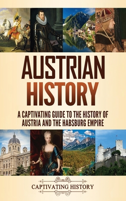 Austrian History: A Captivating Guide to the History of Austria and the Habsburg Empire - Captivating History